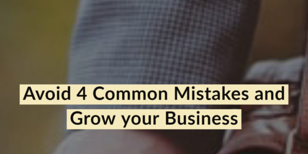 Avoid 4 Common Mistakes and Grow your Business